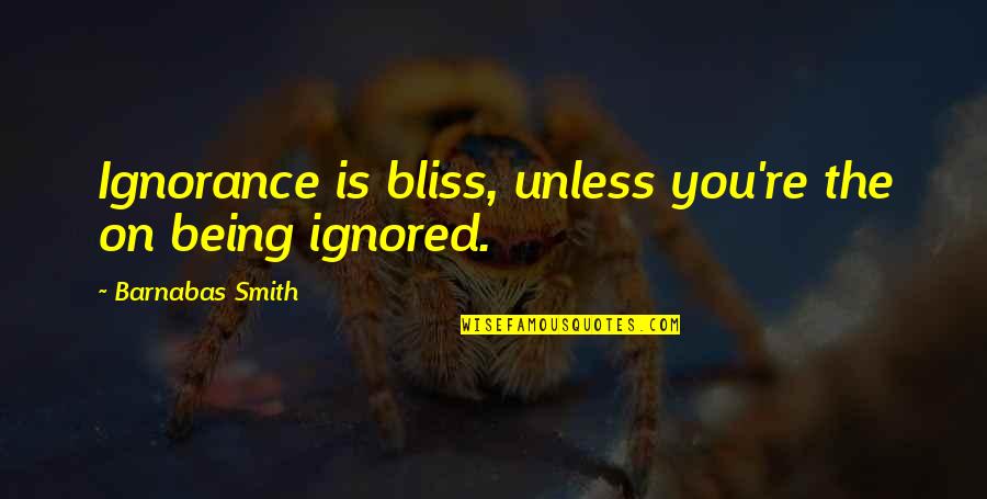Being Ignored Quotes By Barnabas Smith: Ignorance is bliss, unless you're the on being