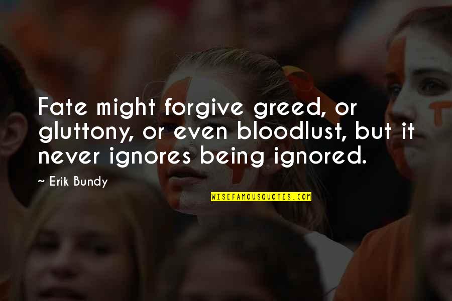 Being Ignored Quotes By Erik Bundy: Fate might forgive greed, or gluttony, or even