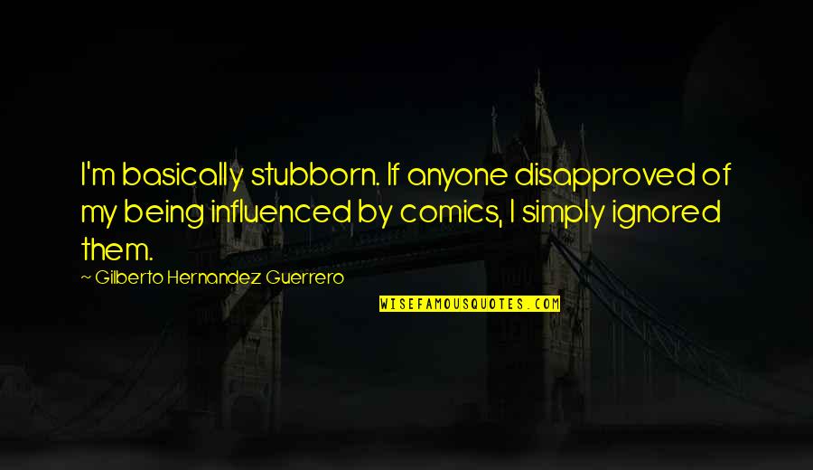 Being Ignored Quotes By Gilberto Hernandez Guerrero: I'm basically stubborn. If anyone disapproved of my