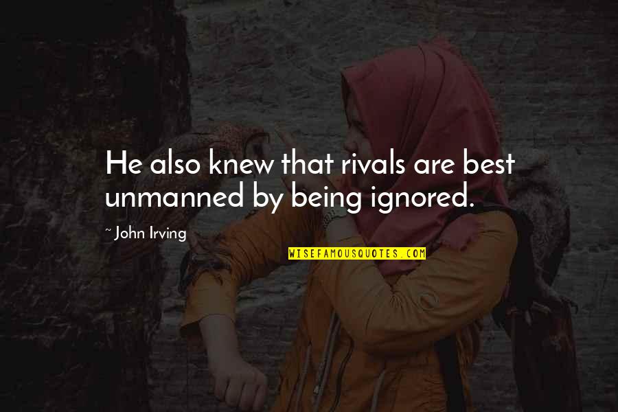 Being Ignored Quotes By John Irving: He also knew that rivals are best unmanned