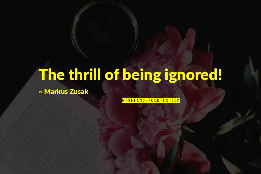 Being Ignored Quotes By Markus Zusak: The thrill of being ignored!