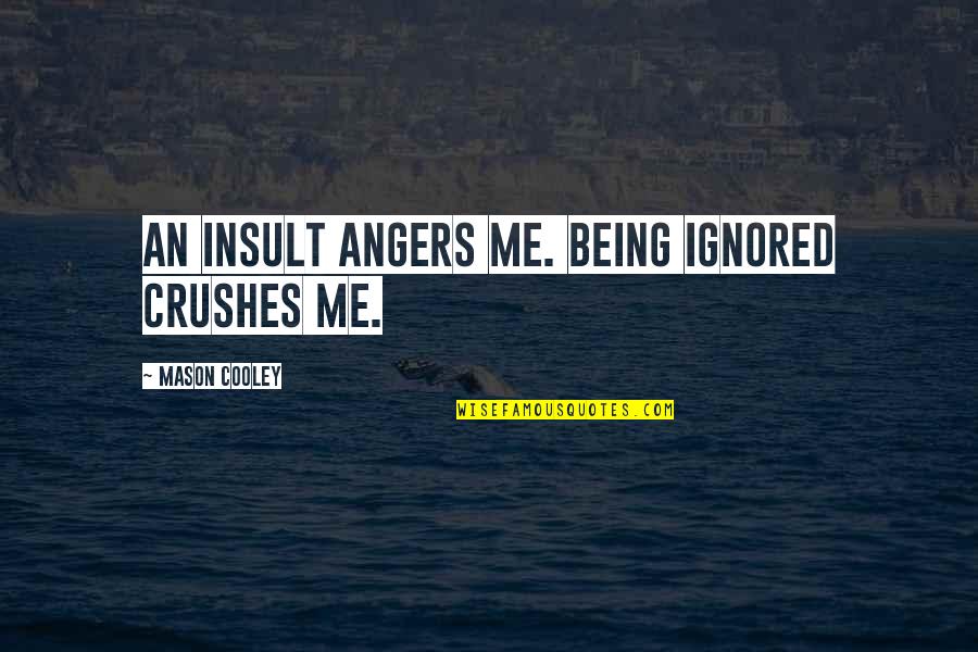 Being Ignored Quotes By Mason Cooley: An insult angers me. Being ignored crushes me.