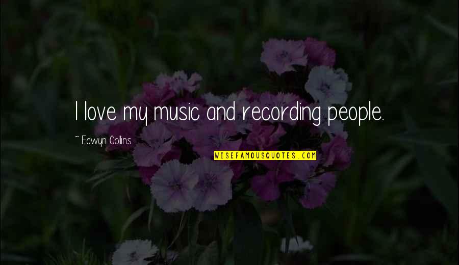Being Ill Quotes By Edwyn Collins: I love my music and recording people. Being Ill Quotes By Edwyn Collins: I love my music and recording people.