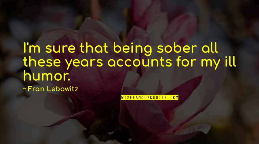 Being Ill Quotes By Fran Lebowitz: I'm sure that being sober all these years