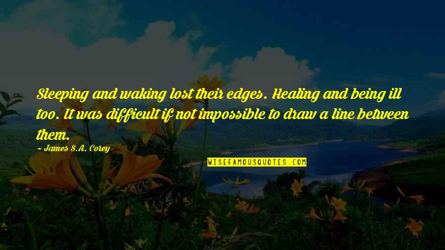 Being Ill Quotes By James S.A. Corey: Sleeping and waking lost their edges. Healing and