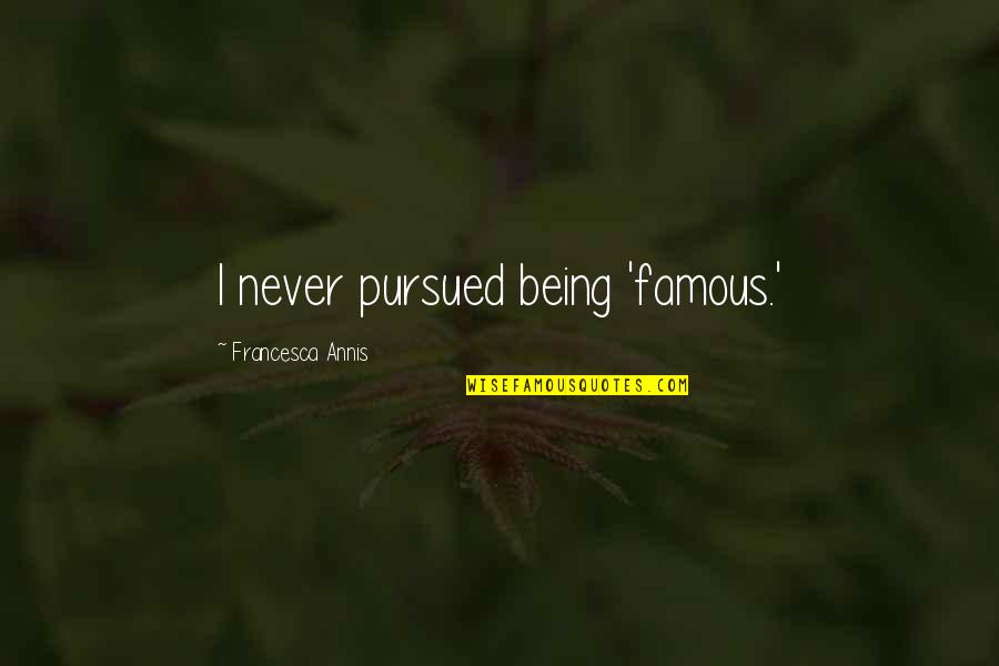 Being Ill Treated Quotes By Francesca Annis: I never pursued being 'famous.' Being Ill Treated Quotes By Francesca Annis: I never pursued being 'famous.'