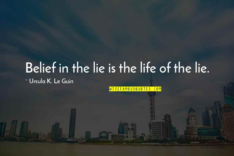 Being Illuminated Quotes By Ursula K. Le Guin: Belief in the lie is the life of