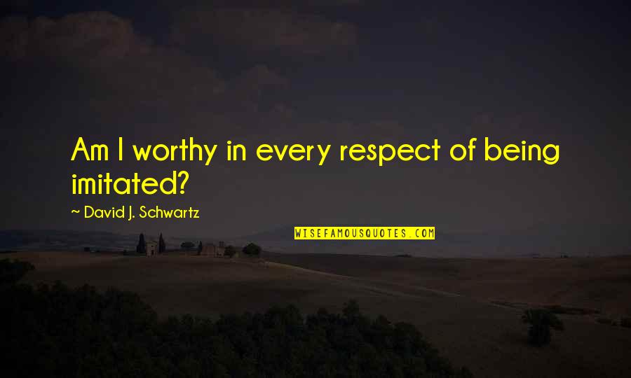 Being Imitated Quotes By David J. Schwartz: Am I worthy in every respect of being
