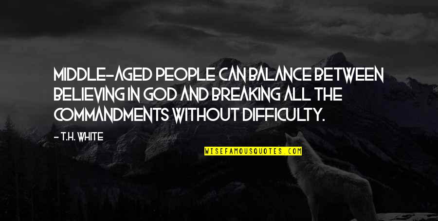 Being Immodest Quotes By T.H. White: Middle-aged people can balance between believing in God