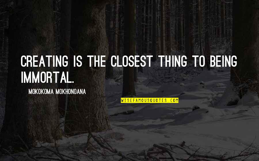 Being Immortal Quotes By Mokokoma Mokhonoana: Creating is the closest thing to being immortal. Being Immortal Quotes By Mokokoma Mokhonoana: Creating is the closest thing to being immortal.