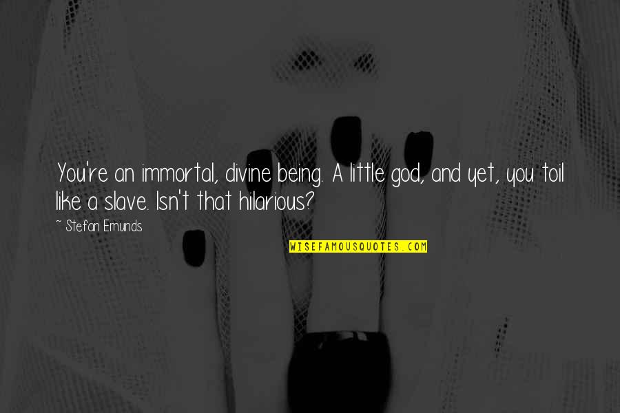 Being Immortal Quotes By Stefan Emunds: You're an immortal, divine being. A little god, Being Immortal Quotes By Stefan Emunds: You're an immortal, divine being. A little god,