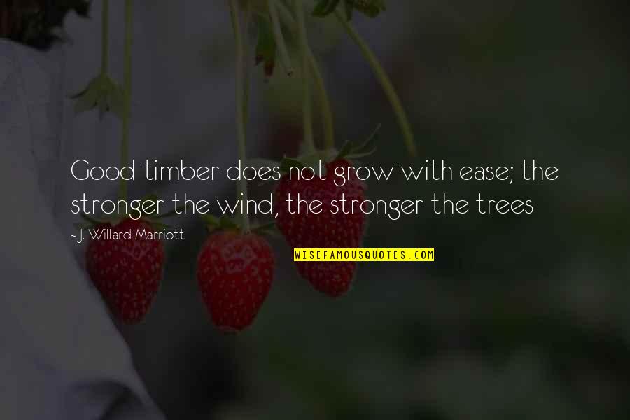 Being Immortalized Quotes By J. Willard Marriott: Good timber does not grow with ease; the