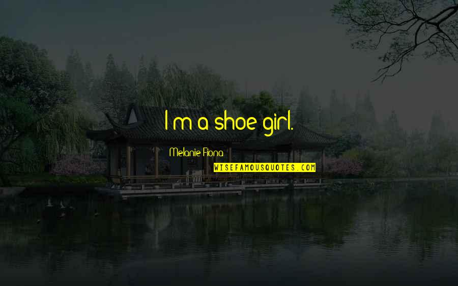 Being Immune To Pain Quotes By Melanie Fiona: I'm a shoe girl. Being Immune To Pain Quotes By Melanie Fiona: I'm a shoe girl.