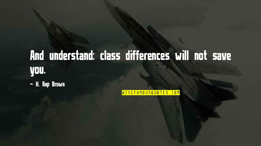 Being Impenetrable Quotes By H. Rap Brown: And understand: class differences will not save you.