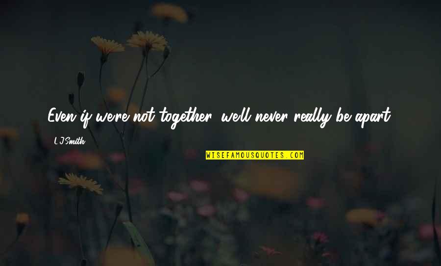 Being Important To Others Quotes By L.J.Smith: Even if we're not together, we'll never really