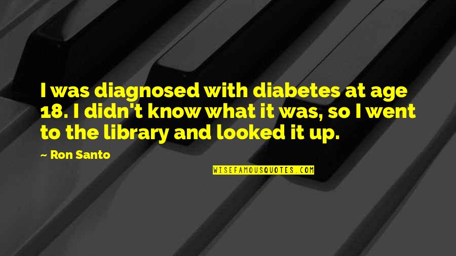 Being Important To Others Quotes By Ron Santo: I was diagnosed with diabetes at age 18.