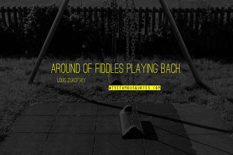 Being Imprisoned Quotes By Louis Zukofsky: ARound of fiddles playing Bach.