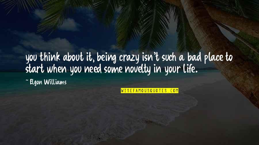 Being In A Bad Place Quotes By Elgon Williams: you think about it, being crazy isn't such