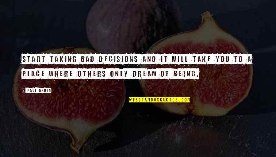 Being In A Bad Place Quotes By Paul Arden: Start taking bad decisions and it will take