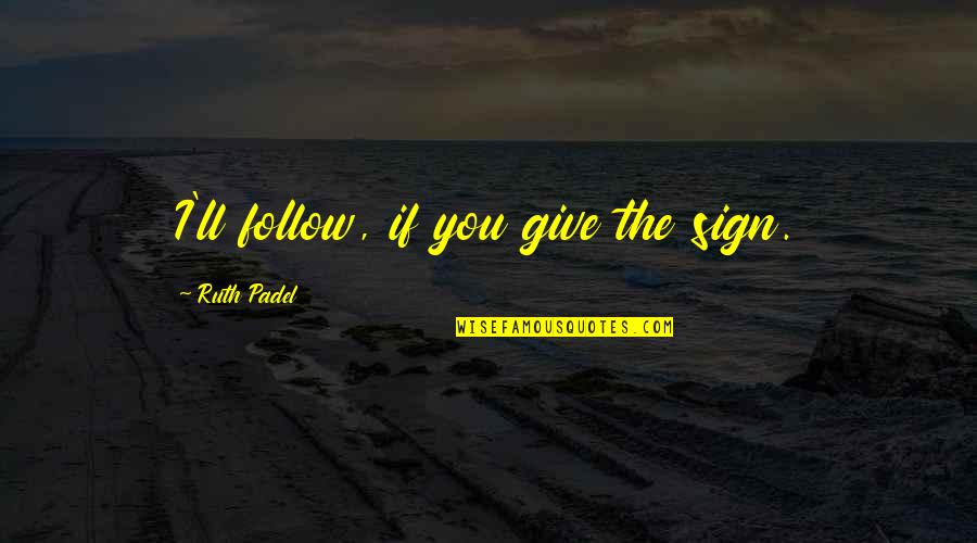 Being In A Bad Situation Quotes By Ruth Padel: I'll follow, if you give the sign. Being In A Bad Situation Quotes By Ruth Padel: I'll follow, if you give the sign.