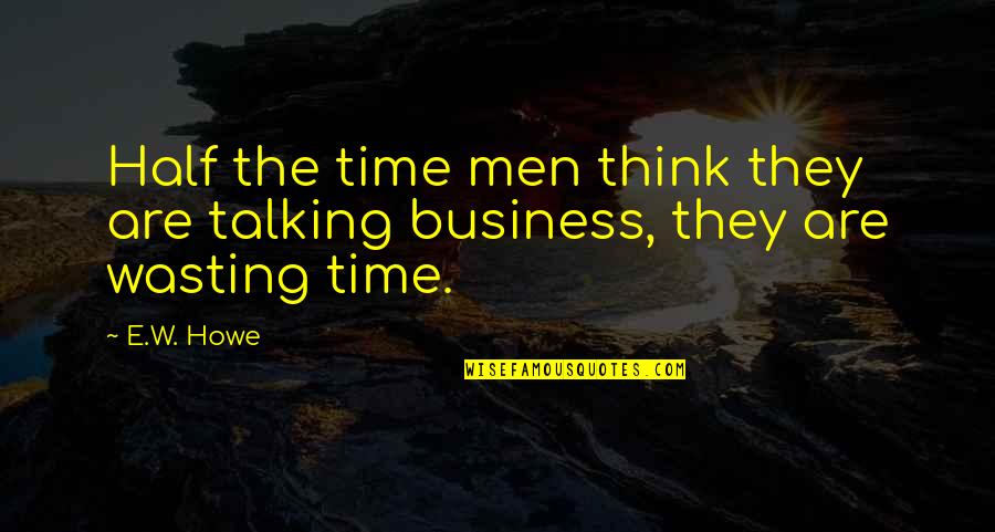 Being In A Good Place Quotes By E.W. Howe: Half the time men think they are talking