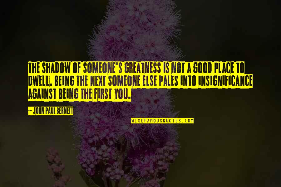 Being In A Good Place Quotes By John Paul Bernett: The shadow of someone's greatness is not a