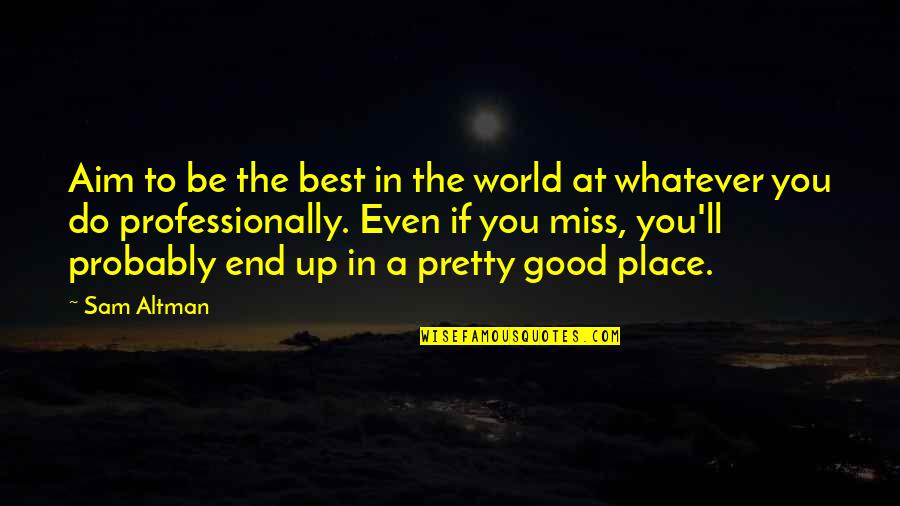 Being In A Good Place Quotes By Sam Altman: Aim to be the best in the world