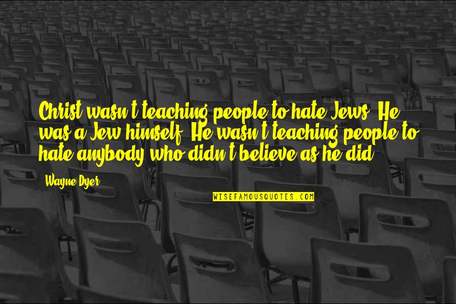 Being In A Hurry Quotes By Wayne Dyer: Christ wasn't teaching people to hate Jews. He