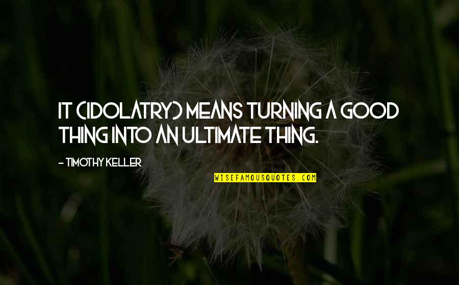 Being In A Relationship With Your Best Friend Quotes By Timothy Keller: It (idolatry) means turning a good thing into