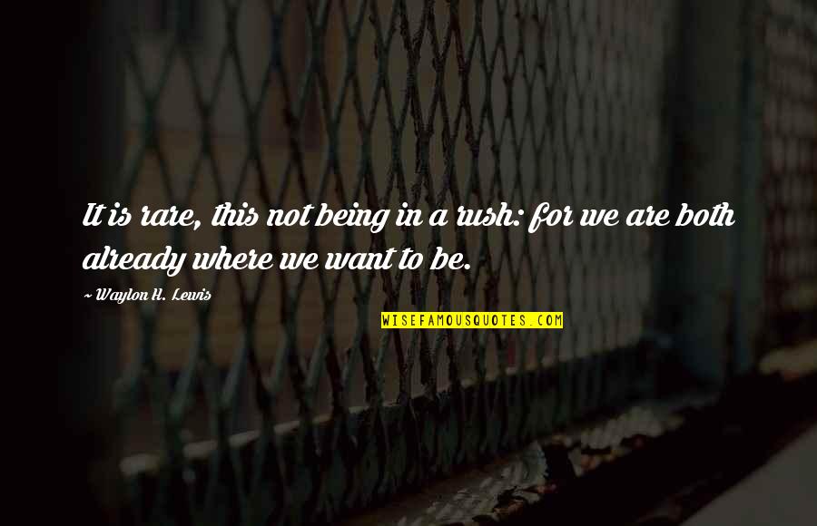 Being In A Rush Quotes By Waylon H. Lewis: It is rare, this not being in a Being In A Rush Quotes By Waylon H. Lewis: It is rare, this not being in a