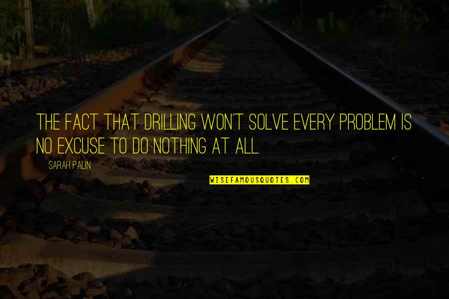 Being In A Tight Spot Quotes By Sarah Palin: The fact that drilling won't solve every problem