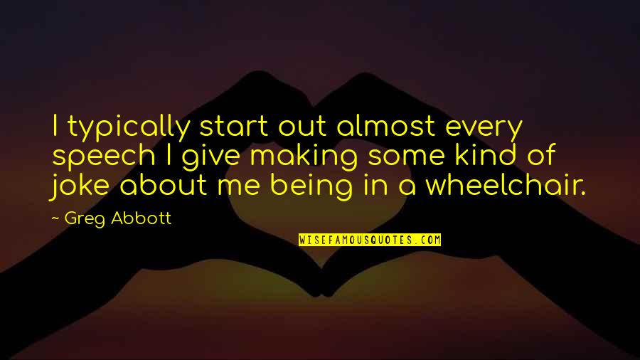 Being In A Wheelchair Quotes By Greg Abbott: I typically start out almost every speech I