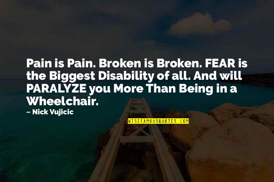 Being In A Wheelchair Quotes By Nick Vujicic: Pain is Pain. Broken is Broken. FEAR is