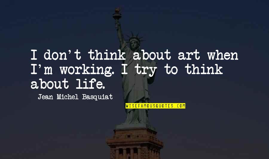 Being In Competition With Others Quotes By Jean-Michel Basquiat: I don't think about art when I'm working.