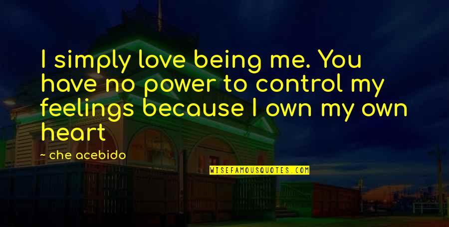 Being In Control Of Your Feelings Quotes By Che Acebido: I simply love being me. You have no