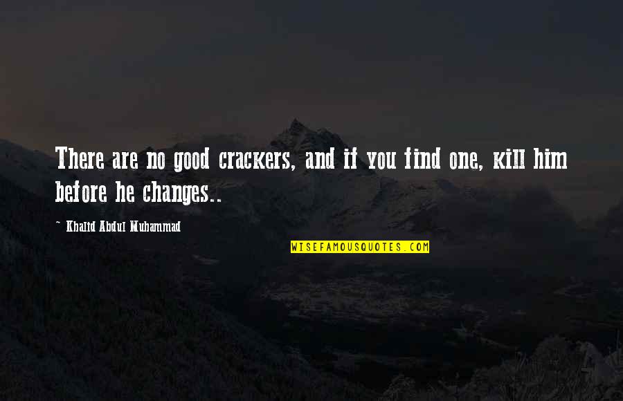 Being In Control Of Your Feelings Quotes By Khalid Abdul Muhammad: There are no good crackers, and if you