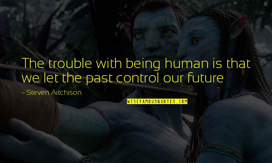 Being In Control Of Your Future Quotes By Steven Aitchison: The trouble with being human is that we