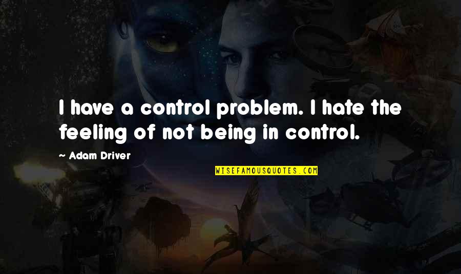 Being In Control Quotes By Adam Driver: I have a control problem. I hate the