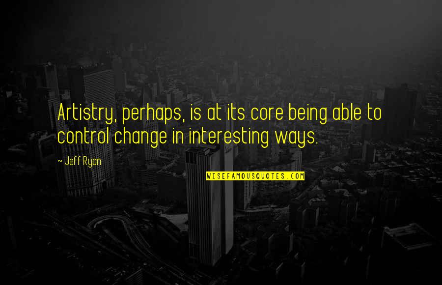 Being In Control Quotes By Jeff Ryan: Artistry, perhaps, is at its core being able
