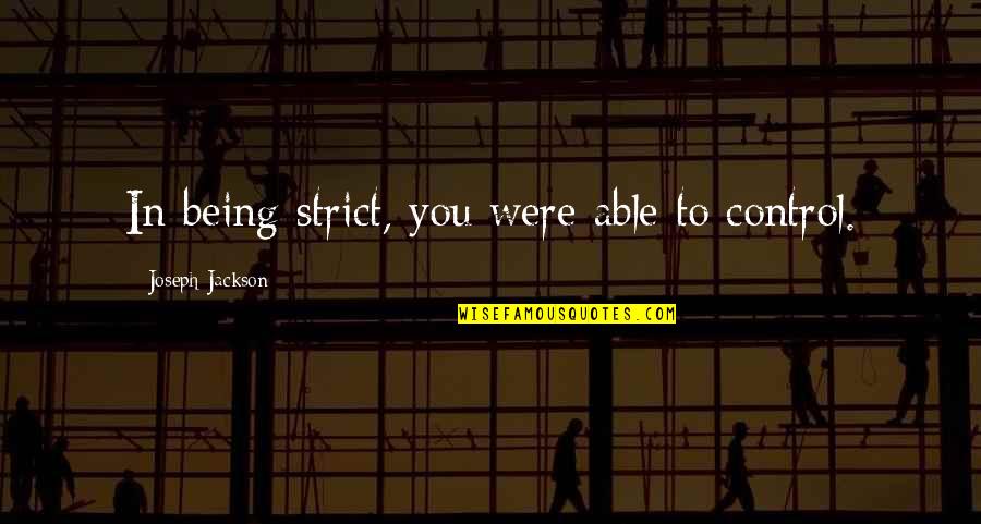 Being In Control Quotes By Joseph Jackson: In being strict, you were able to control.