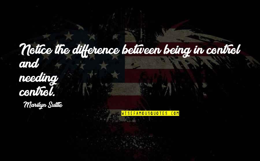 Being In Control Quotes By Marilyn Suttle: Notice the difference between being in control and