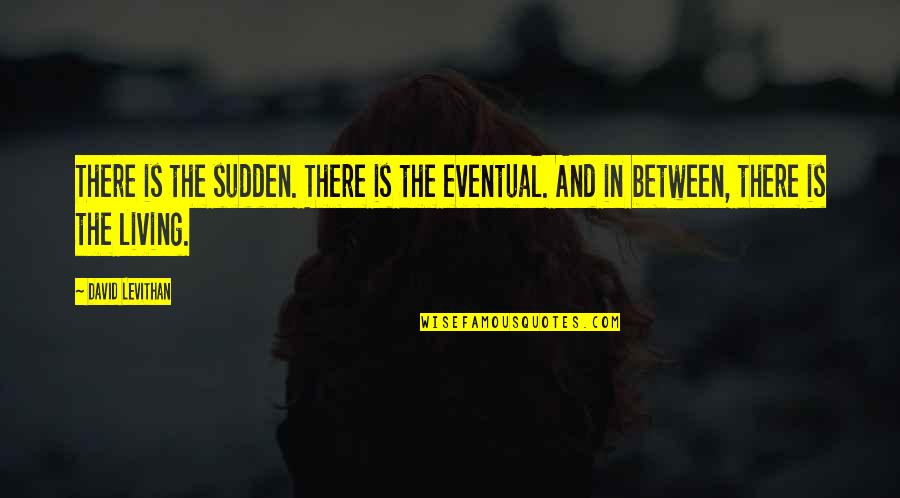 Being In Emotional Pain Quotes By David Levithan: There is the sudden. There is the eventual.
