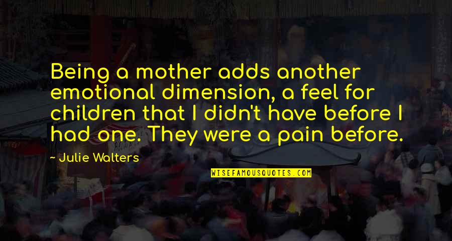 Being In Emotional Pain Quotes By Julie Walters: Being a mother adds another emotional dimension, a