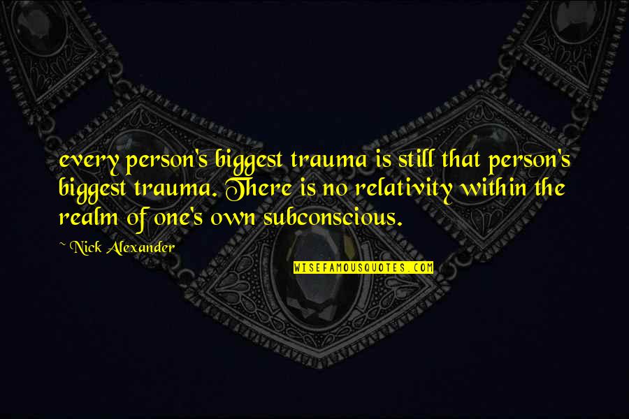 Being In Flight Quotes By Nick Alexander: every person's biggest trauma is still that person's