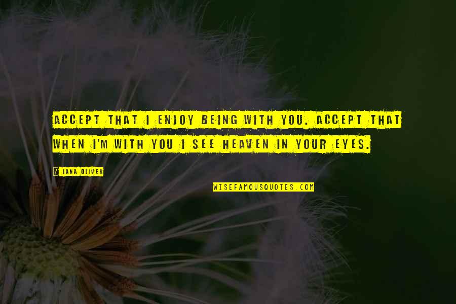 Being In Heaven Quotes By Jana Oliver: Accept that I enjoy being with you. Accept