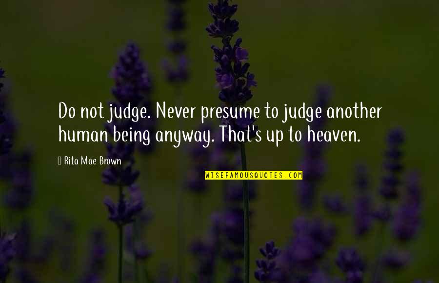 Being In Heaven Quotes By Rita Mae Brown: Do not judge. Never presume to judge another