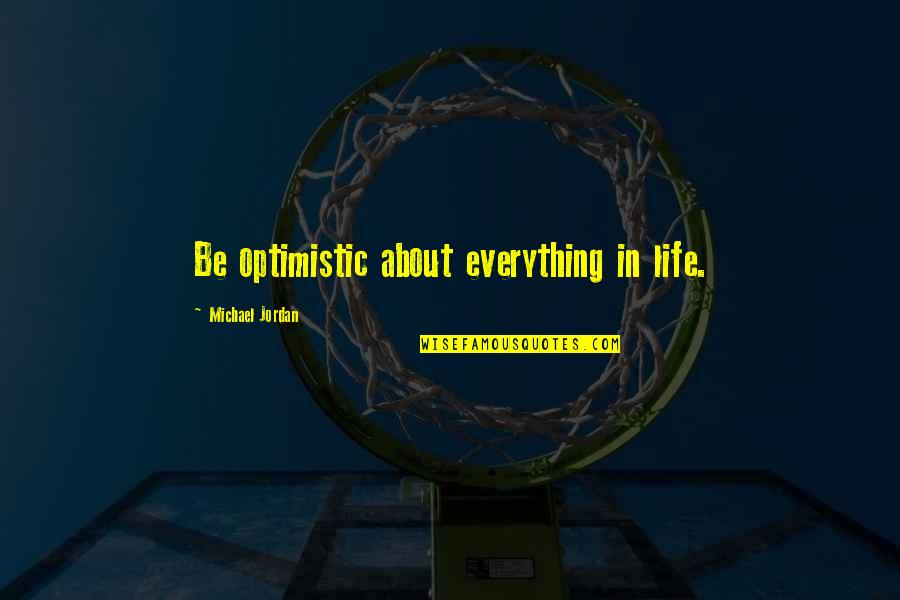Being In Life Quotes By Michael Jordan: Be optimistic about everything in life. Being In Life Quotes By Michael Jordan: Be optimistic about everything in life.