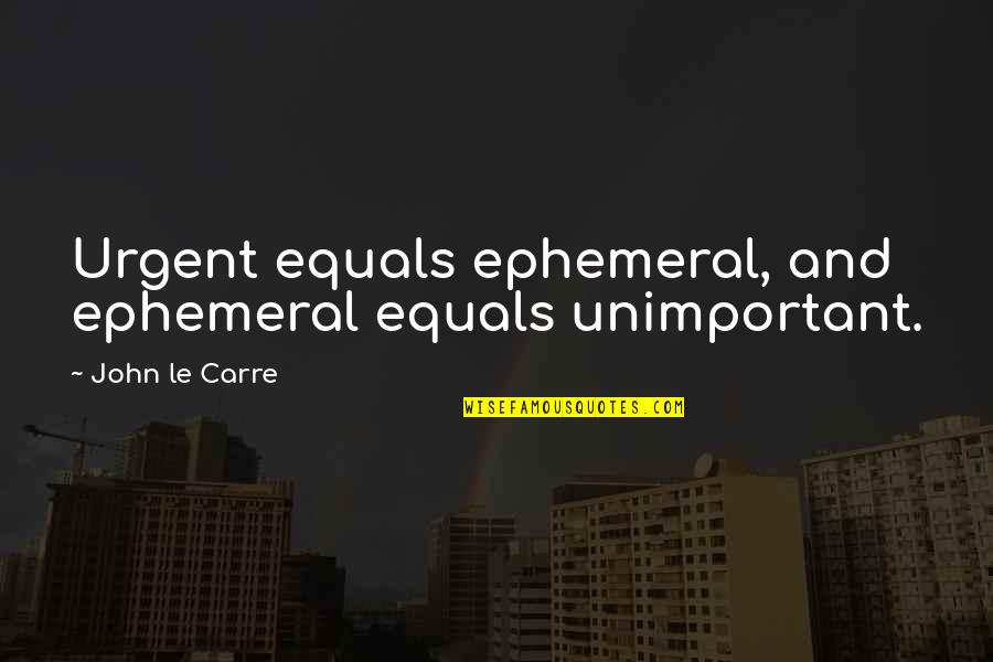Being In Limbo Quotes By John Le Carre: Urgent equals ephemeral, and ephemeral equals unimportant.