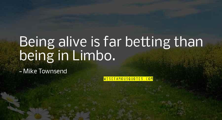 Being In Limbo Quotes By Mike Townsend: Being alive is far betting than being in