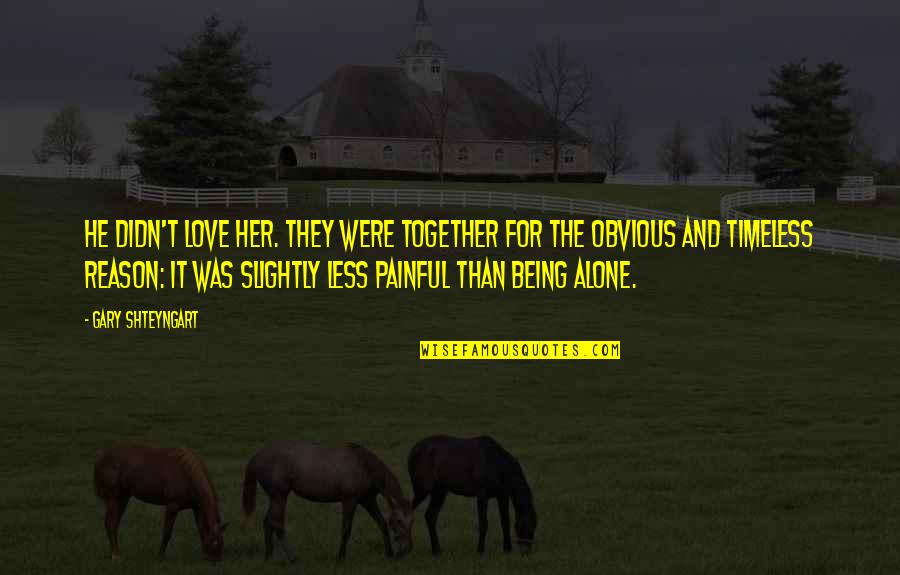 Being In Love Alone Quotes By Gary Shteyngart: He didn't love her. They were together for